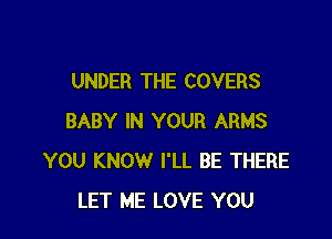 UNDER THE COVERS

BABY IN YOUR ARMS
YOU KNOW I'LL BE THERE
LET ME LOVE YOU