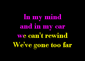 In my mind
and in my car
we can't rewind

W e've gone too far

g
