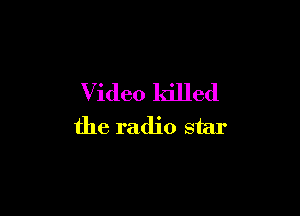 Video killed

the radio star