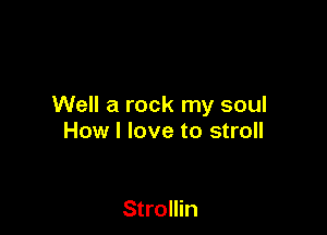 Well a rock my soul

How I love to stroll

Strollin