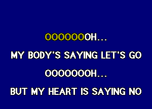 OOOOOOOH. . .

MY BODY'S SAYING LET'S GO
OOOOOOOH...
BUT MY HEART IS SAYING N0