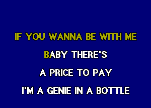 IF YOU WANNA BE WITH ME

BABY THERE'S
A PRICE TO PAY
I'M A GENIE IN A BOTTLE