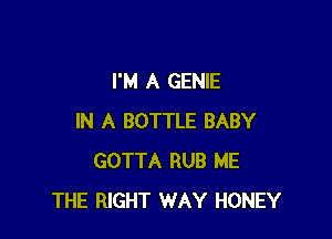 I'M A GENIE

IN A BOTTLE BABY
GOTTA RUB ME
THE RIGHT WAY HONEY