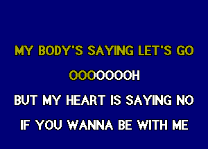 MY BODY'S SAYING LET'S GO

OOOOOOOH
BUT MY HEART IS SAYING N0
IF YOU WANNA BE WITH ME