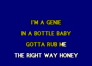 I'M A GENIE

IN A BOTTLE BABY
GOTTA RUB ME
THE RIGHT WAY HONEY