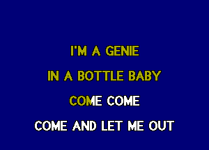 I'M A GENIE

IN A BOTTLE BABY
COME COME
COME AND LET ME OUT