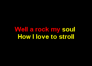 Well a rock my soul

How I love to stroll