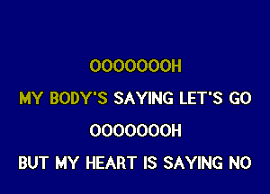 OOOOOOOH

MY BODY'S SAYING LET'S GO
OOOOOOOH
BUT MY HEART IS SAYING N0