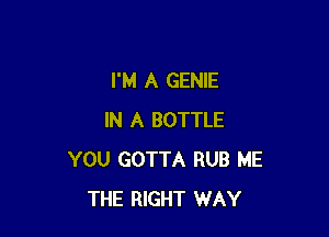 I'M A GENIE

IN A BOTTLE
YOU GOTTA RUB ME
THE RIGHT WAY