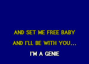 AND SET ME FREE BABY
AND I'LL BE WITH YOU...
I'M A GENIE