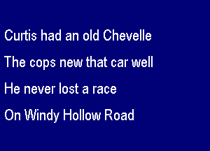 Curtis had an old Chevelle

The cops new that car well

He never lost a race
On Windy Hollow Road