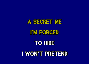 A SECRET ME

I'M FORCED
T0 HIDE
I WON'T PRETEND