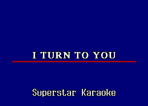 I TURN TO YOU

Superstar Karaoke