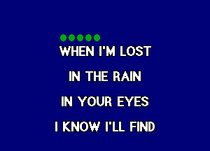 WHEN I'M LOST

IN THE RAIN
IN YOUR EYES
I KNOW I'LL FIND