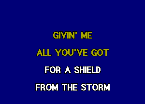 GIVIN' ME

ALL YOU'VE GOT
FOR A SHIELD
FROM THE STORM