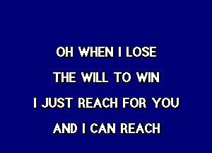 OH WHEN I LOSE

THE WILL TO WIN
I JUST REACH FOR YOU
AND I CAN REACH