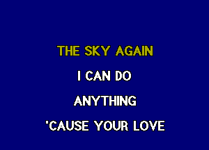 THE SKY AGAIN

I CAN DO
ANYTHING
'CAUSE YOUR LOVE