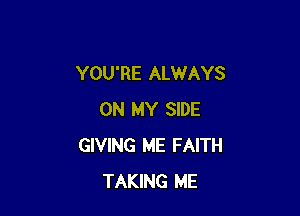 YOU'RE ALWAYS

ON MY SIDE
GIVING ME FAITH
TAKING ME