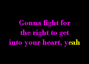 Gonna iight for
the right to get
into your heart, yeah