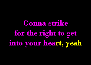 Gonna strike
for the right to get
into your heart, yeah