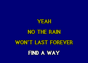 YEAH

N0 THE RAIN
WON'T LAST FOREVER
FIND A WAY