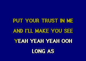 PUT YOUR TRUST IN ME

AND I'LL MAKE YOU SEE
YEAH YEAH YEAH 00H
LONG AS