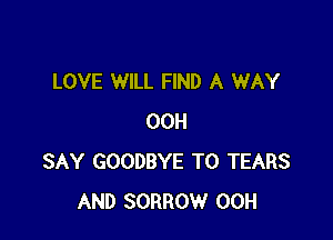 LOVE WILL FIND A WAY

00H
SAY GOODBYE T0 TEARS
AND SORROW 00H
