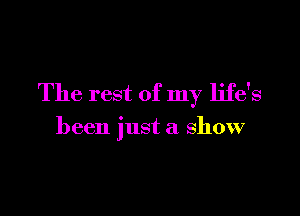 The rest of my life's

been just a show