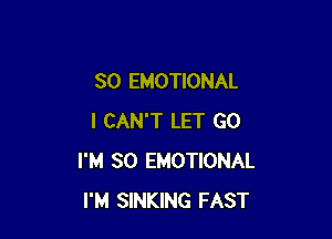 SO EMOTIONAL

I CAN'T LET GO
I'M SO EMOTIONAL
I'M SINKING FAST