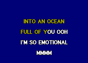 INTO AN OCEAN

FULL OF YOU 00H
I'M SO EMOTIONAL
MMMM