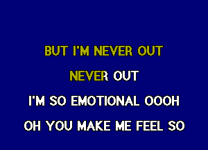 BUT I'M NEVER OUT

NEVER OUT
I'M SO EMOTIONAL OOOH
0H YOU MAKE ME FEEL SO