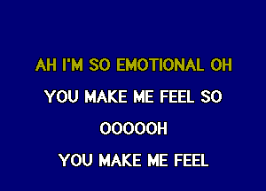 AH I'M SO EMOTIONAL 0H

YOU MAKE ME FEEL SO
OOOOOH
YOU MAKE ME FEEL