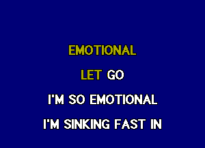 EMOTIONAL

LET GO
I'M SO EMOTIONAL
I'M SINKING FAST IN