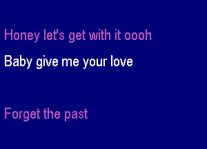 Baby give me your love