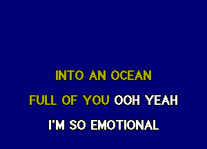 INTO AN OCEAN
FULL OF YOU OOH YEAH
I'M SO EMOTIONAL