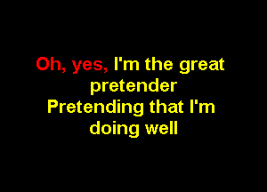 Oh, yes, I'm the great
pretender

Pretending that I'm
doing well