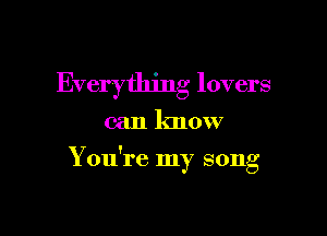 Everything lovers

can know

7
You re my song