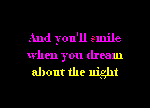 And you'll smile
When you dream
about the night

g