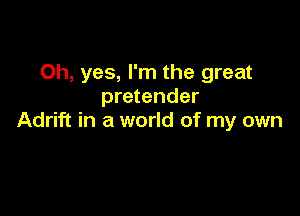 Oh, yes, I'm the great
pretender

Adrift in a world of my own