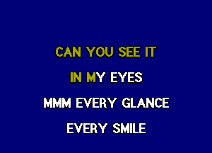 CAN YOU SEE IT

IN MY EYES
MMM EVERY GLANCE
EVERY SMILE