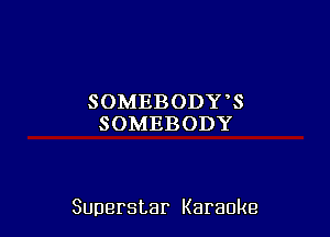 SOMEBODY 8
SOMEBODY

Superstar Karaoke