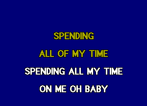 SPENDING

ALL OF MY TIME
SPENDING ALL MY TIME
ON ME 0H BABY