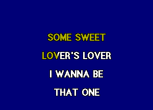 SOME SWEET

LOVER'S LOVER
I WANNA BE
THAT ONE