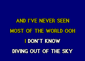 AND I'VE NEVER SEEN

MOST OF THE WORLD 00H
I DON'T KNOW
DIVING OUT OF THE SKY