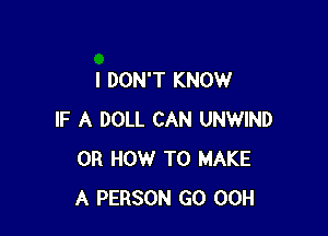 I DON'T KNOW

IF A DOLL CAN UNWIND
0R HOW TO MAKE
A PERSON GO 00H