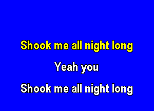 Shook me all night long
Yeah you

Shook me all night long
