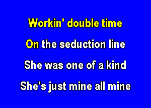 Workin' double time
On the seduction line

She was one of a kind

She'sjust mine all mine