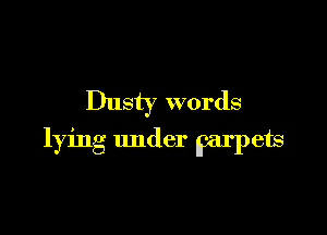Dusty words

lying under Parpets