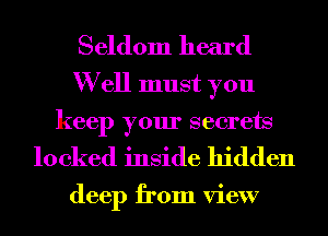 Seldom heard
W ell must you

keep your secrets

locked inside hidden

deep from view