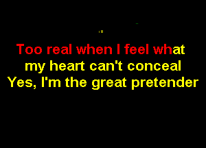 Too real when I feel what
my heart can't conceal
Yes, I'm the great pretender